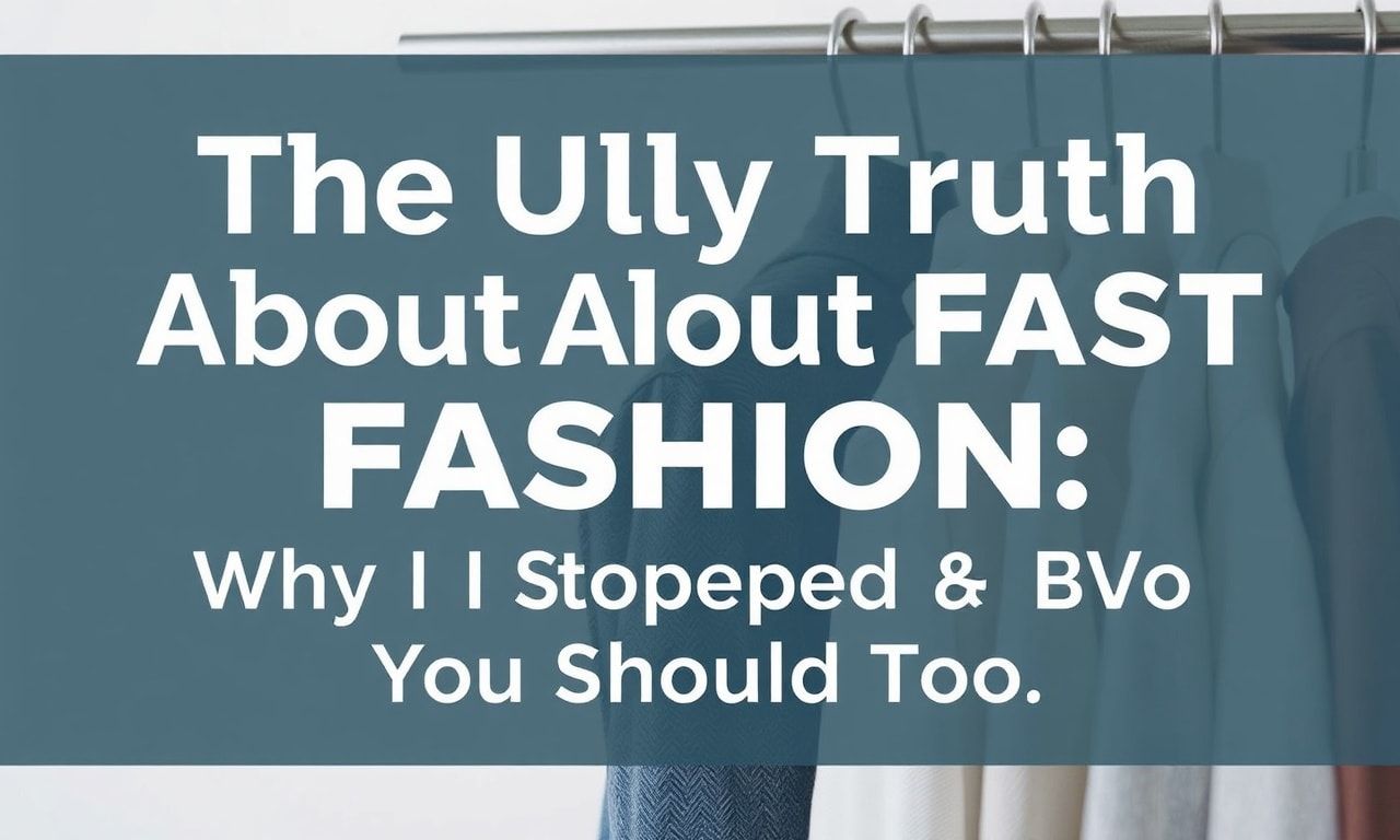 The Ugly Truth About Fast Fashion: Why I Quit & You Should Too