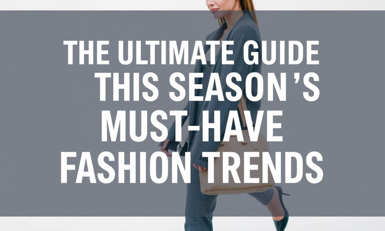 The Ultimate Guide to This Season's Must-Have Fashion Trends